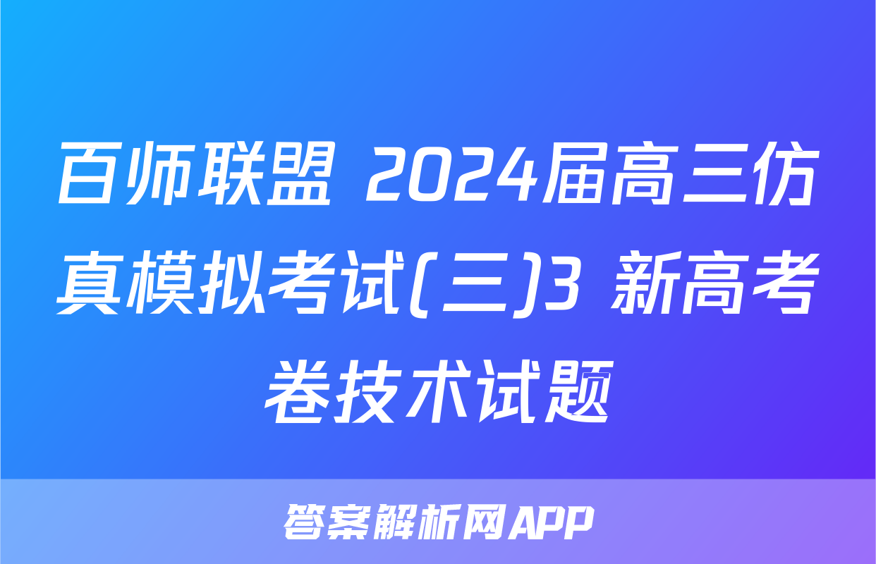百师联盟 2024届高三仿真模拟考试(三)3 新高考卷技术试题