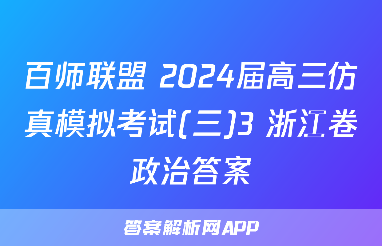 百师联盟 2024届高三仿真模拟考试(三)3 浙江卷政治答案