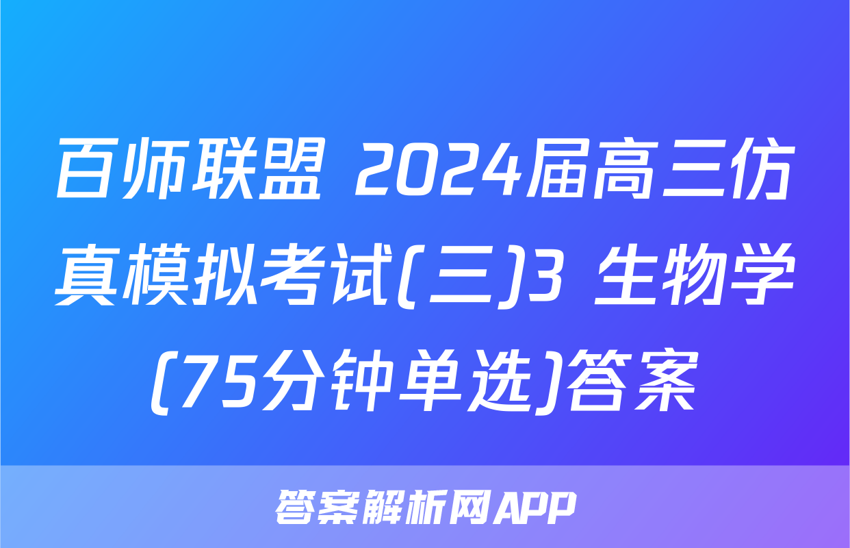 百师联盟 2024届高三仿真模拟考试(三)3 生物学(75分钟单选)答案