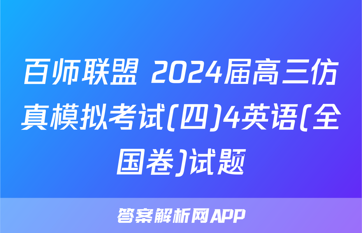 百师联盟 2024届高三仿真模拟考试(四)4英语(全国卷)试题