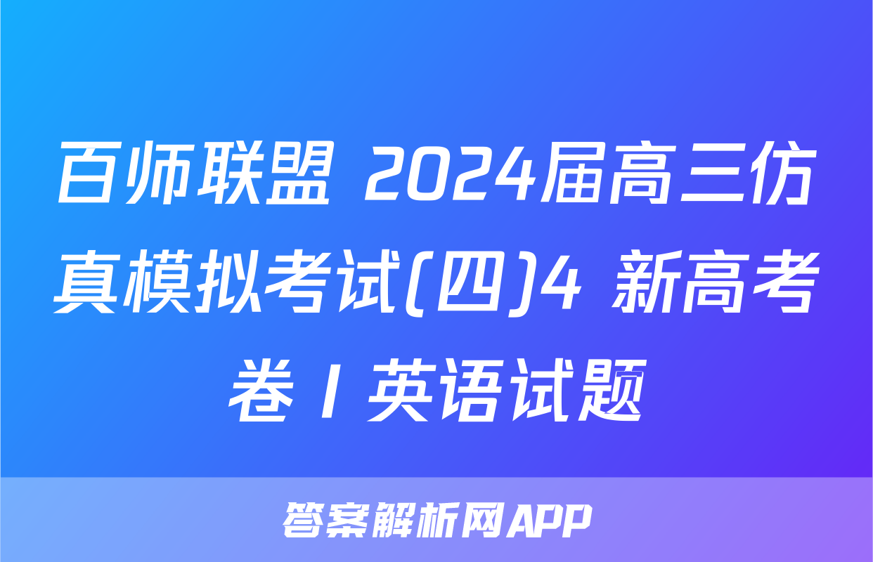 百师联盟 2024届高三仿真模拟考试(四)4 新高考卷Ⅰ英语试题