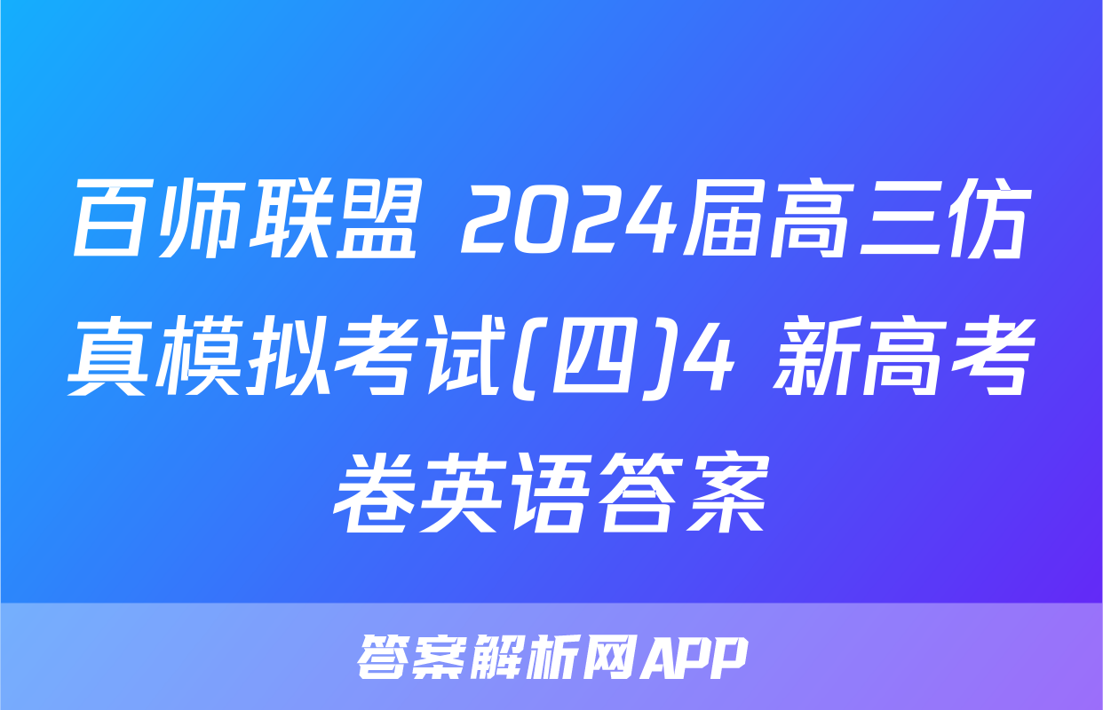 百师联盟 2024届高三仿真模拟考试(四)4 新高考卷英语答案