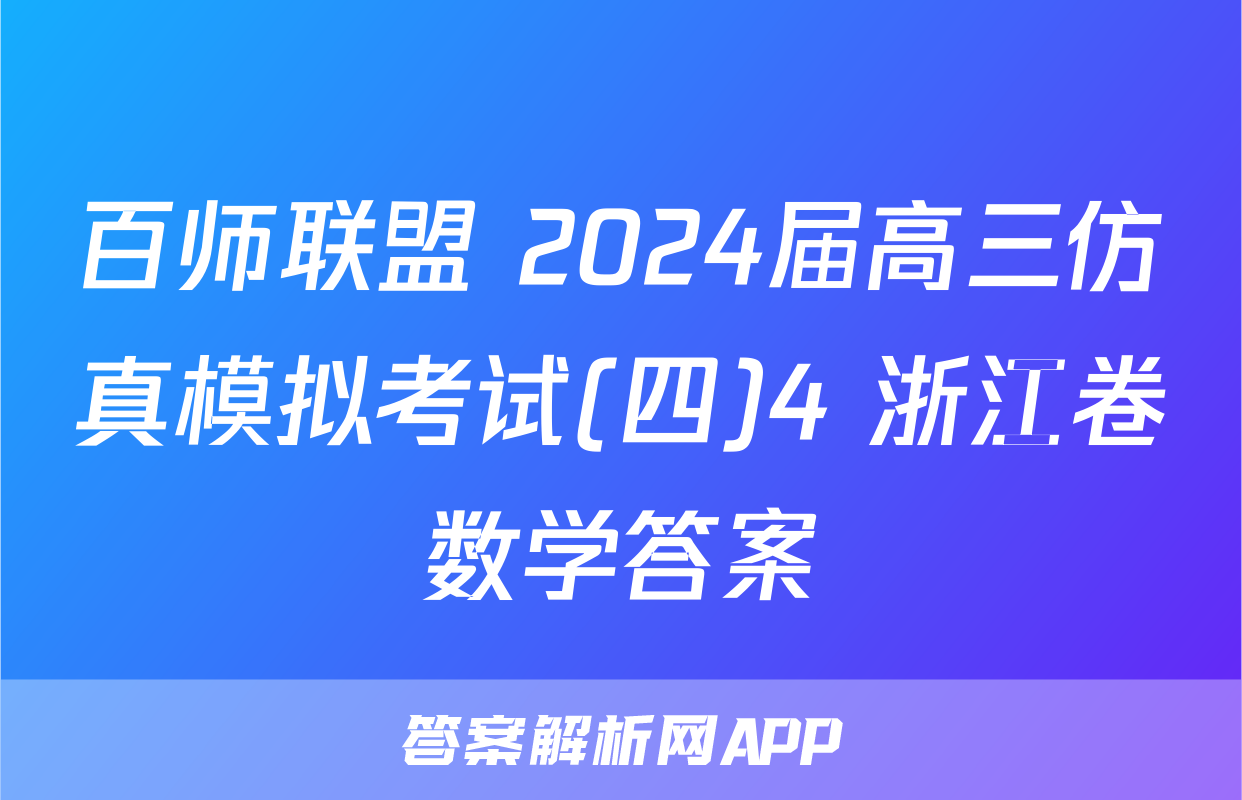百师联盟 2024届高三仿真模拟考试(四)4 浙江卷数学答案
