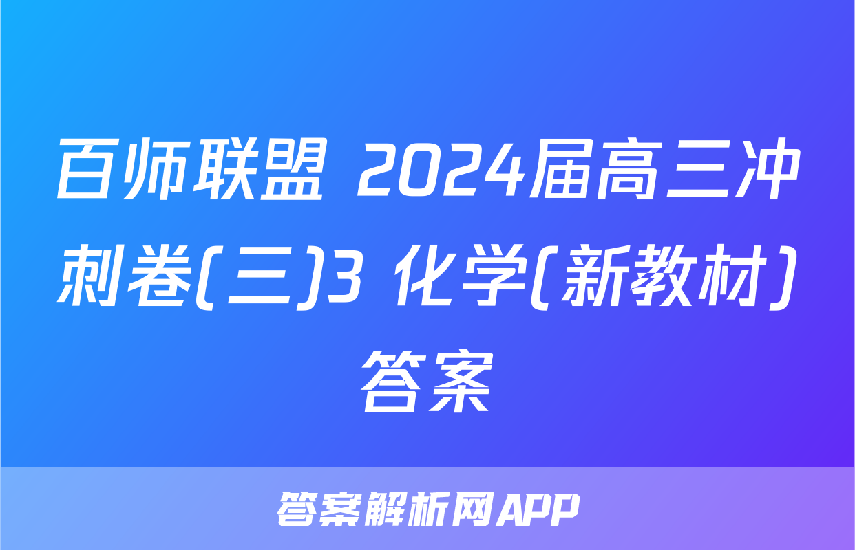 百师联盟 2024届高三冲刺卷(三)3 化学(新教材)答案