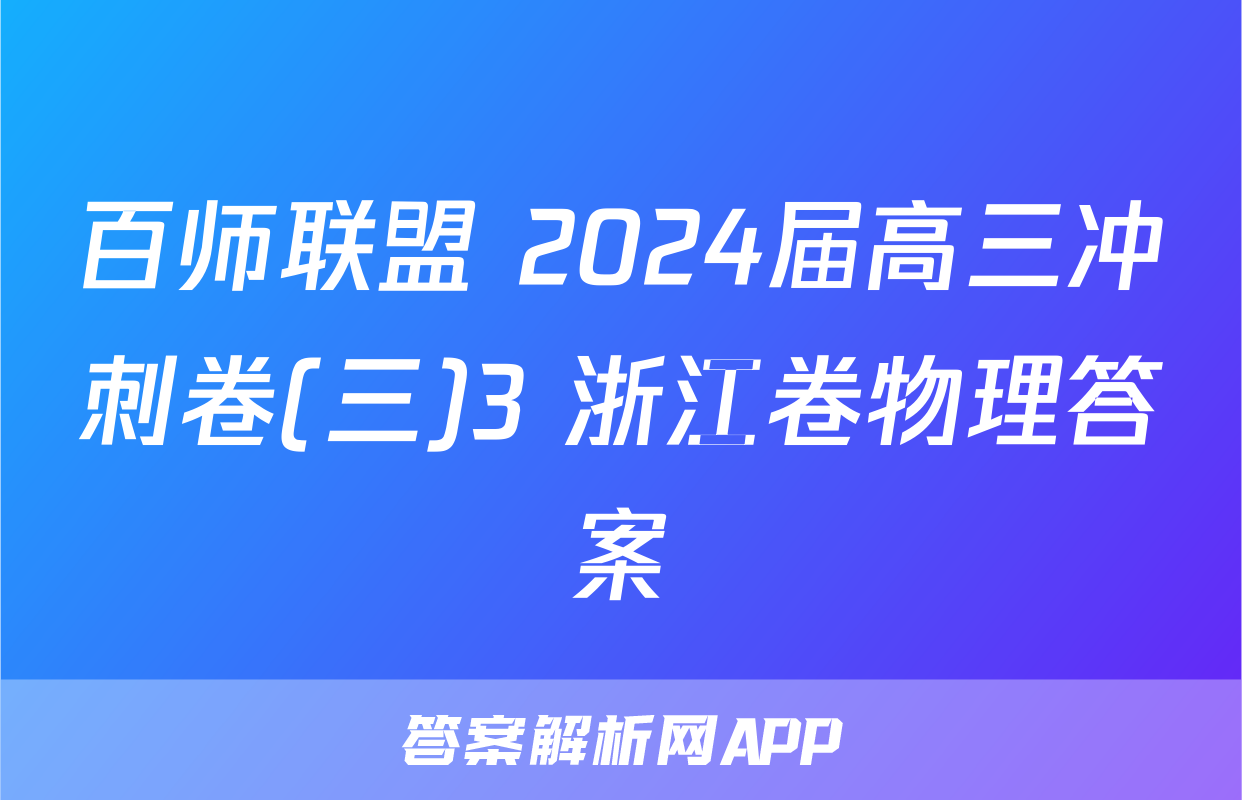 百师联盟 2024届高三冲刺卷(三)3 浙江卷物理答案