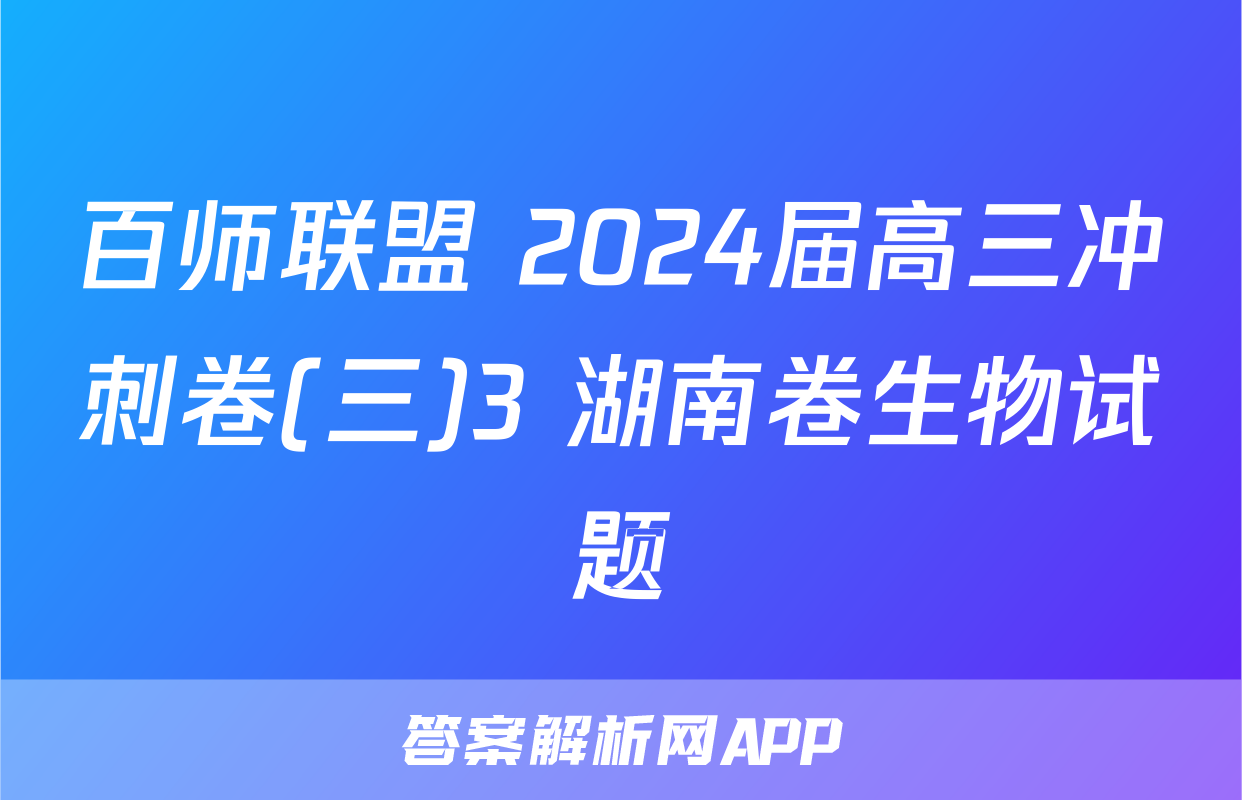 百师联盟 2024届高三冲刺卷(三)3 湖南卷生物试题