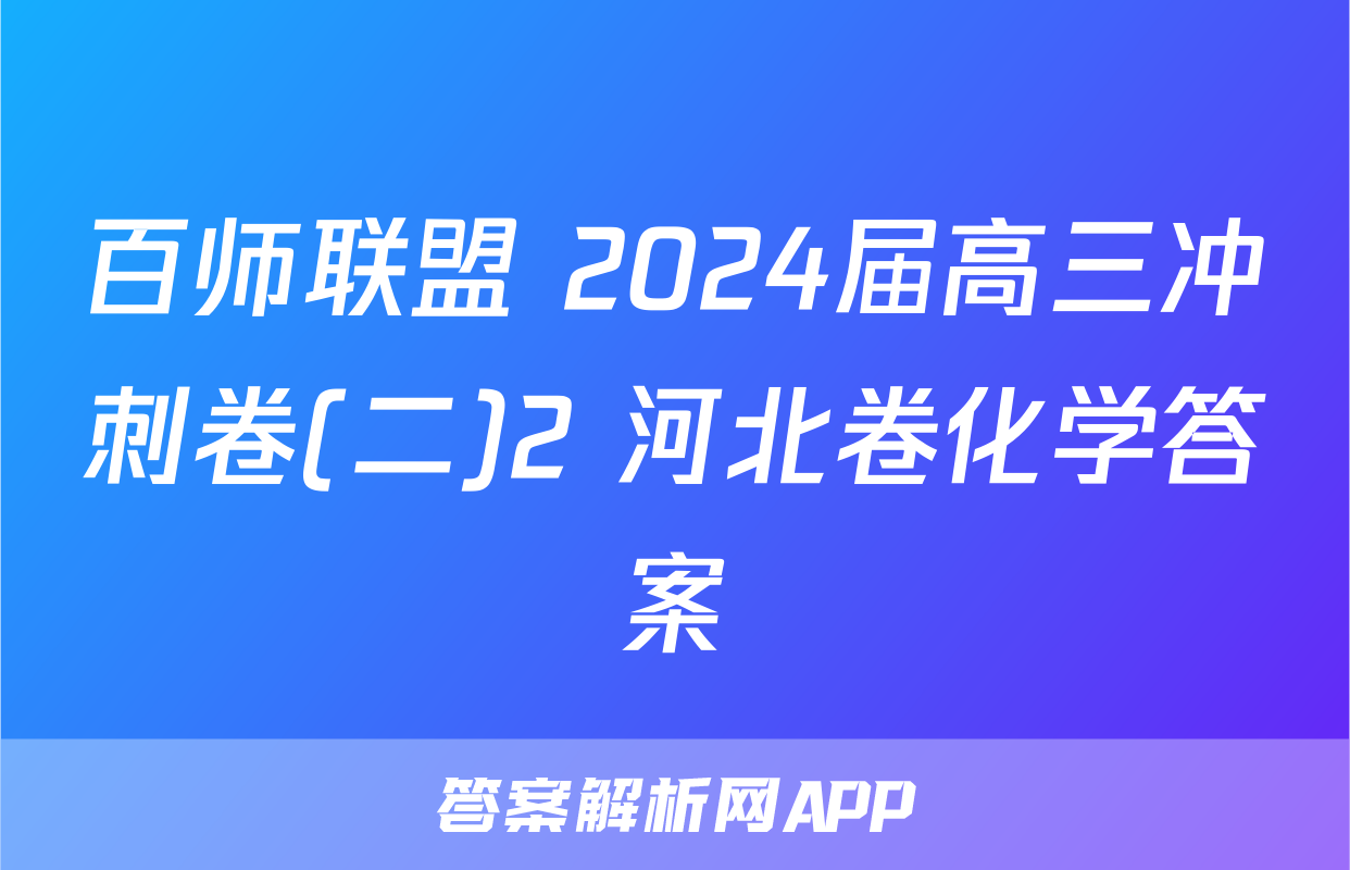 百师联盟 2024届高三冲刺卷(二)2 河北卷化学答案