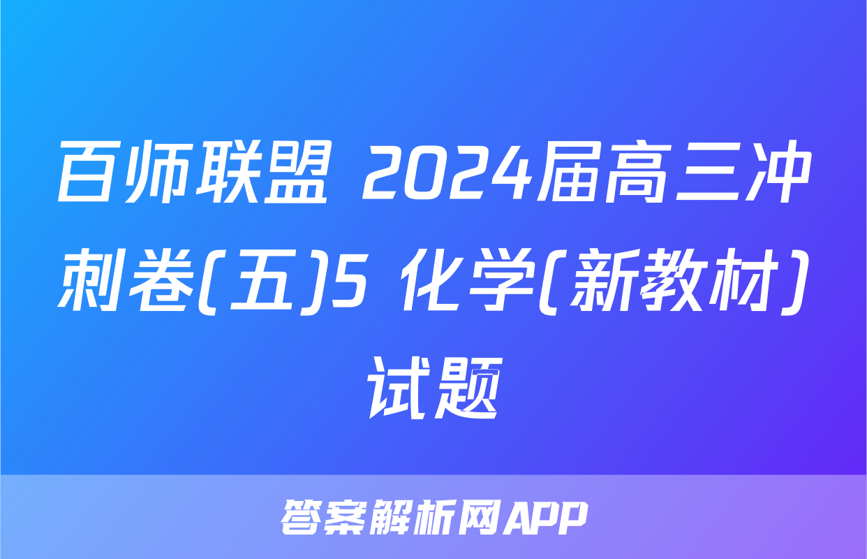 百师联盟 2024届高三冲刺卷(五)5 化学(新教材)试题
