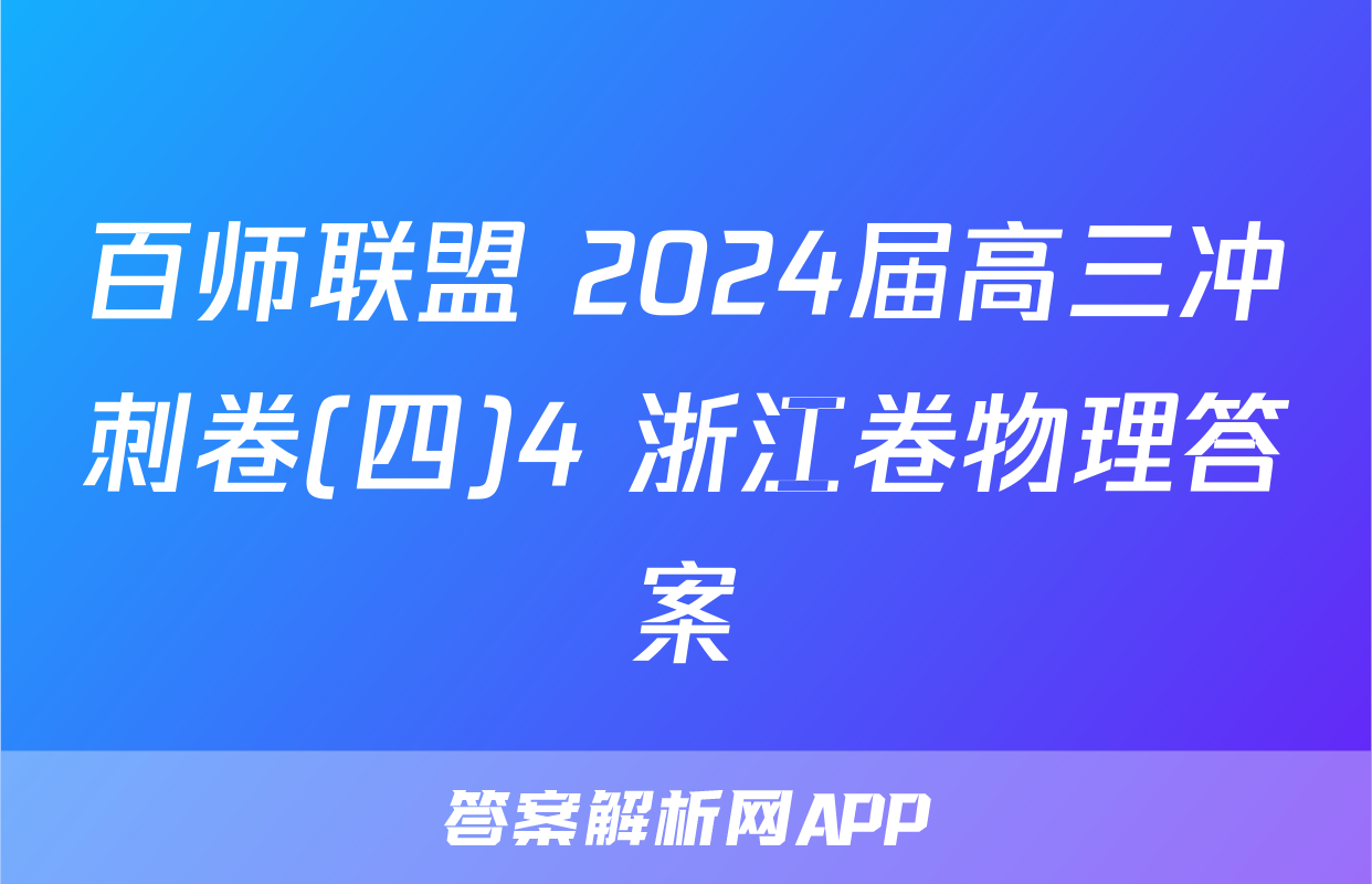 百师联盟 2024届高三冲刺卷(四)4 浙江卷物理答案