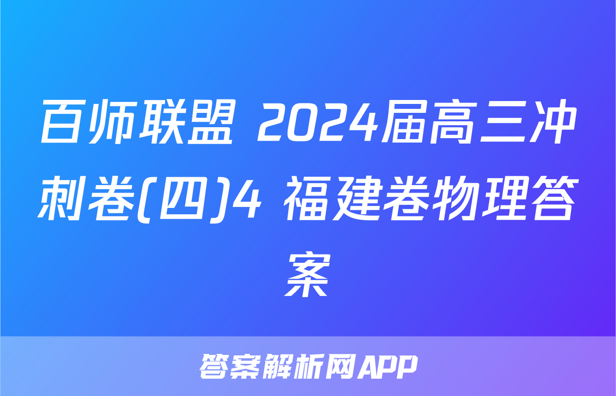 百师联盟 2024届高三冲刺卷(四)4 福建卷物理答案