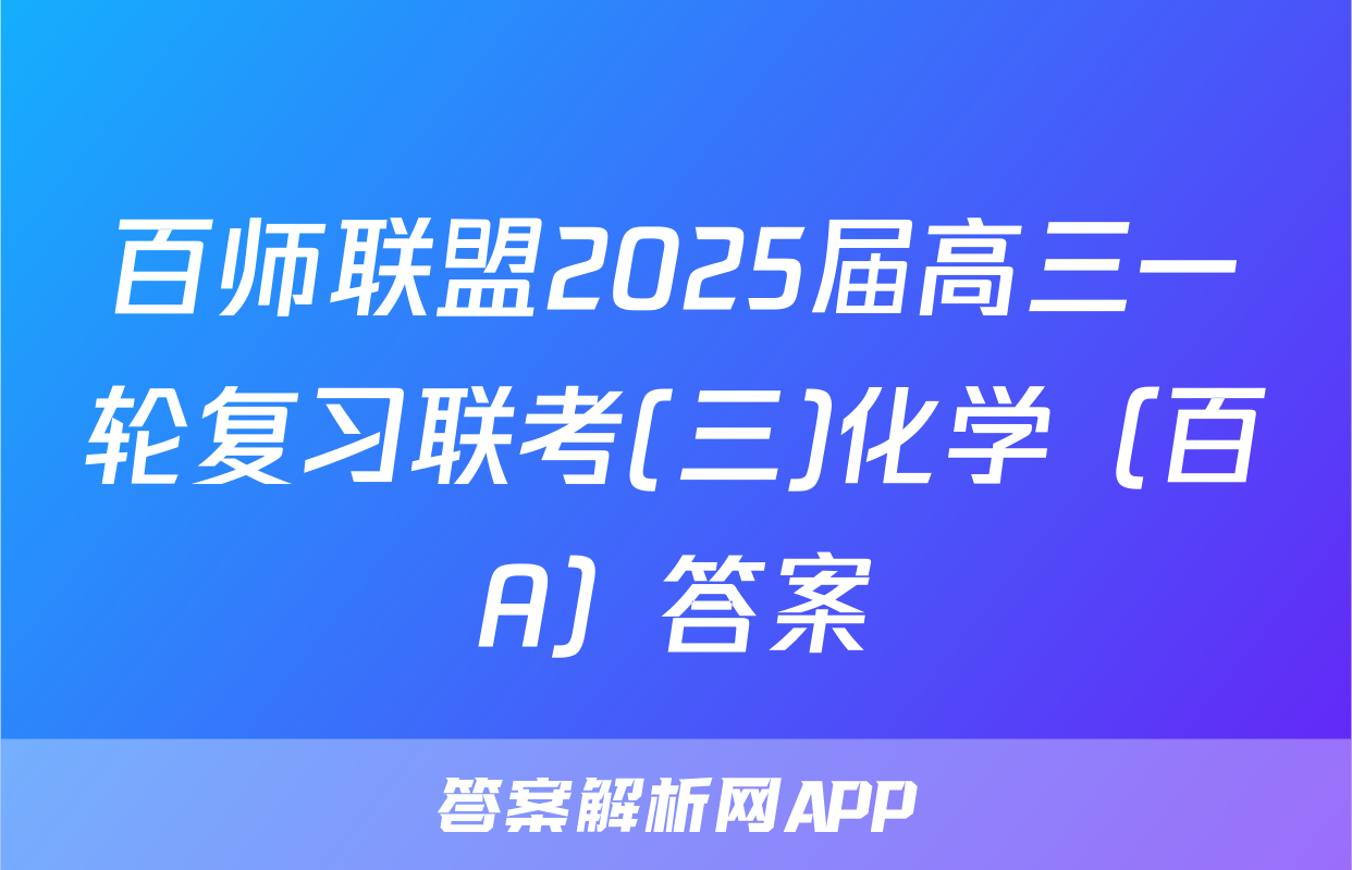 百师联盟2025届高三一轮复习联考(三)化学（百A）答案