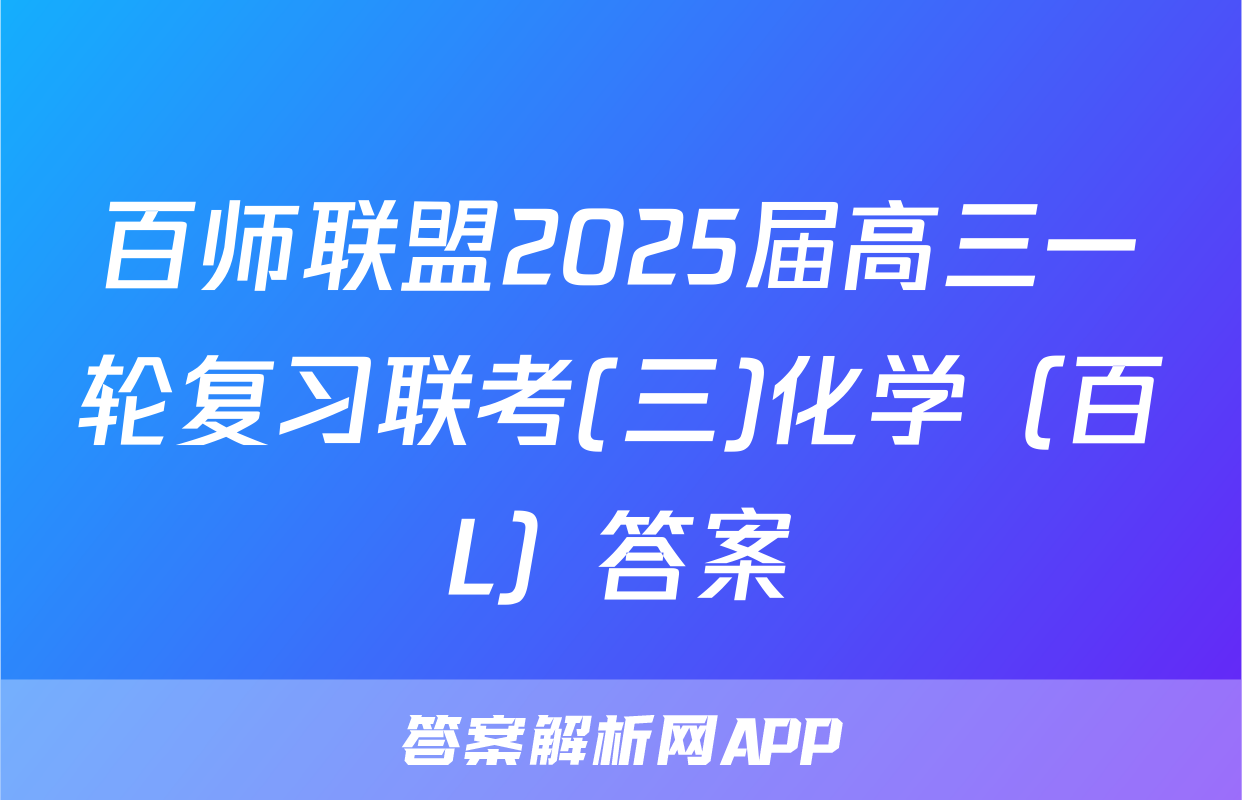 百师联盟2025届高三一轮复习联考(三)化学（百L）答案