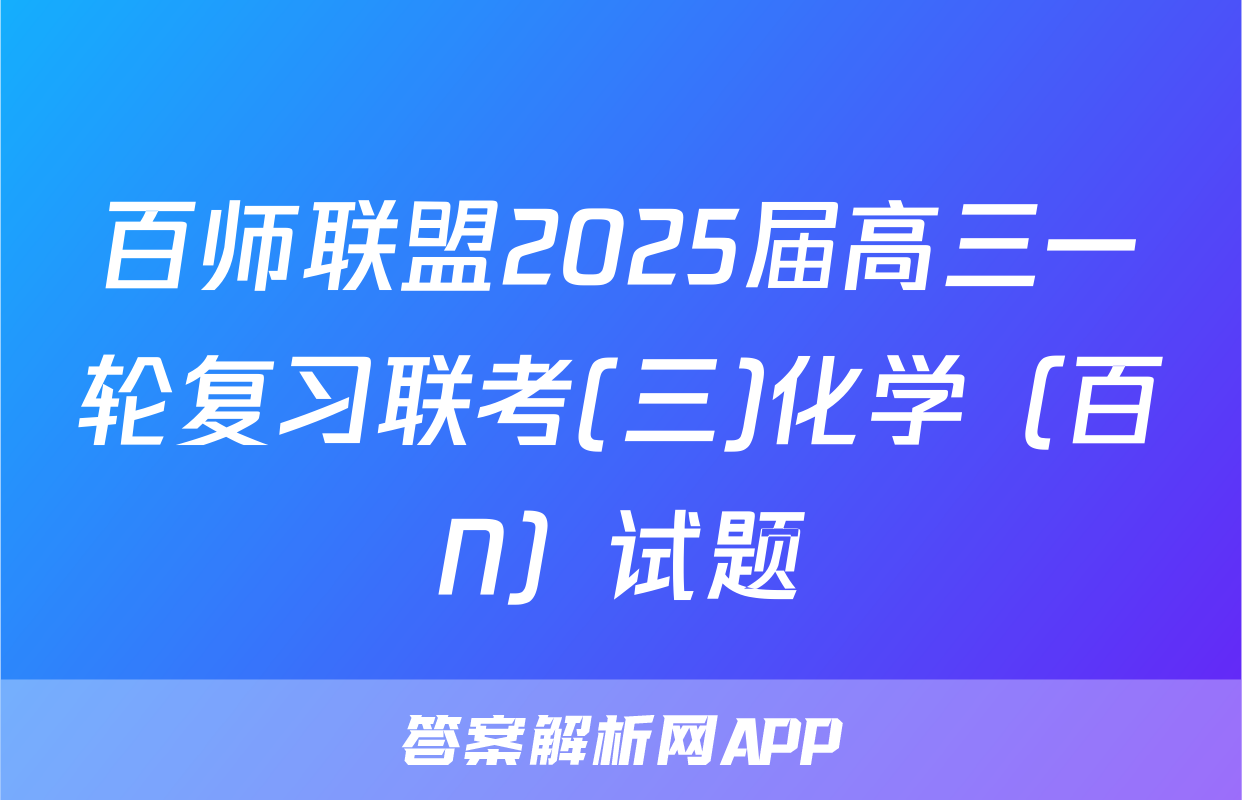 百师联盟2025届高三一轮复习联考(三)化学（百N）试题