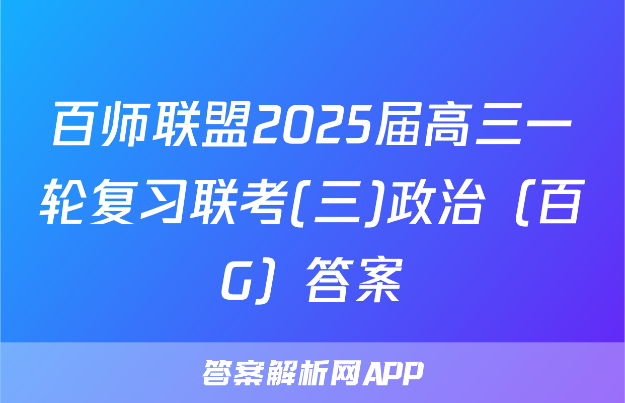 百师联盟2025届高三一轮复习联考(三)政治（百G）答案