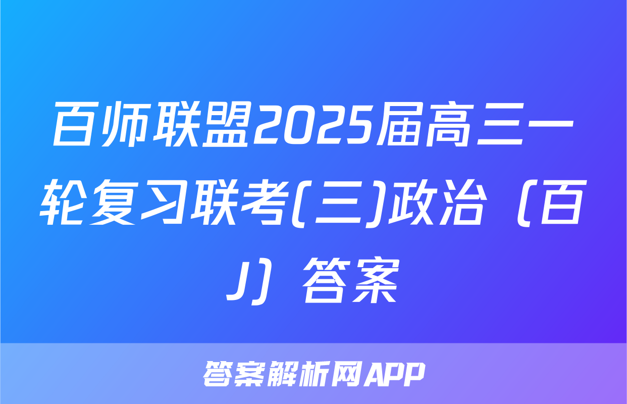 百师联盟2025届高三一轮复习联考(三)政治（百J）答案