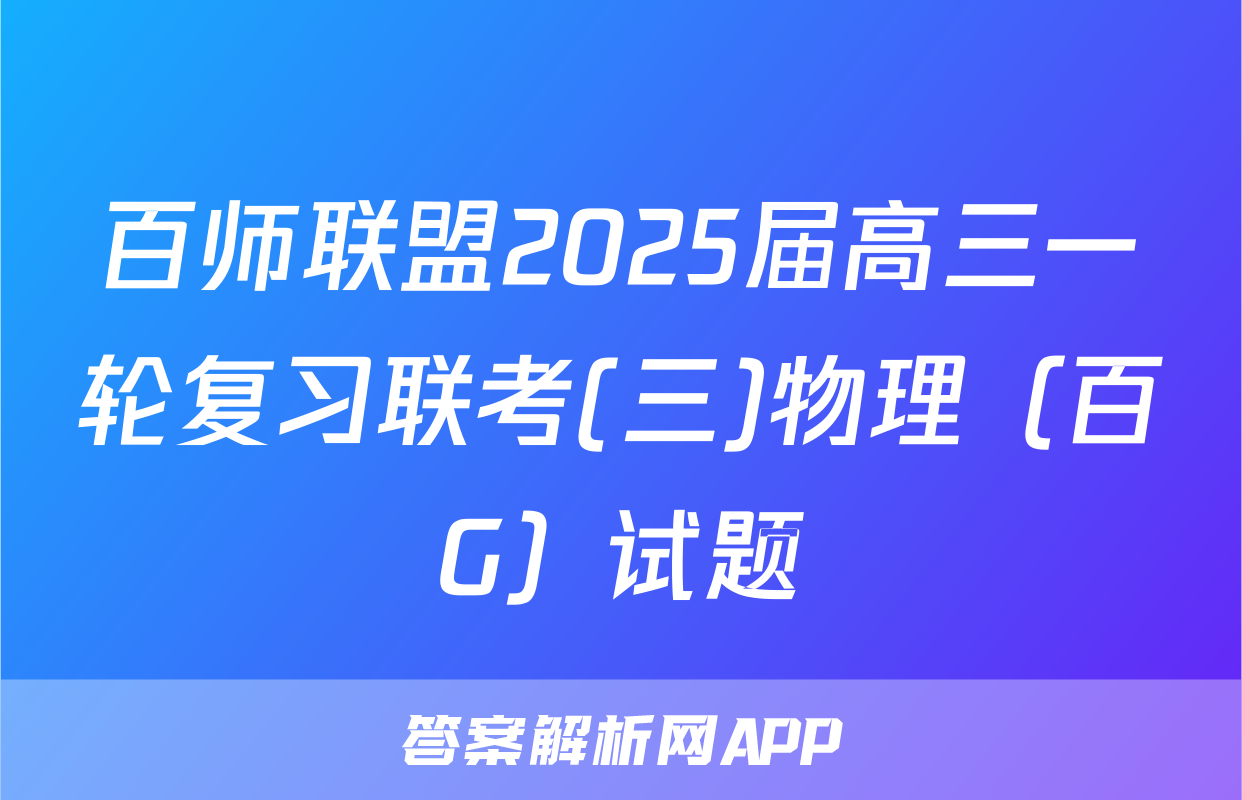 百师联盟2025届高三一轮复习联考(三)物理（百G）试题