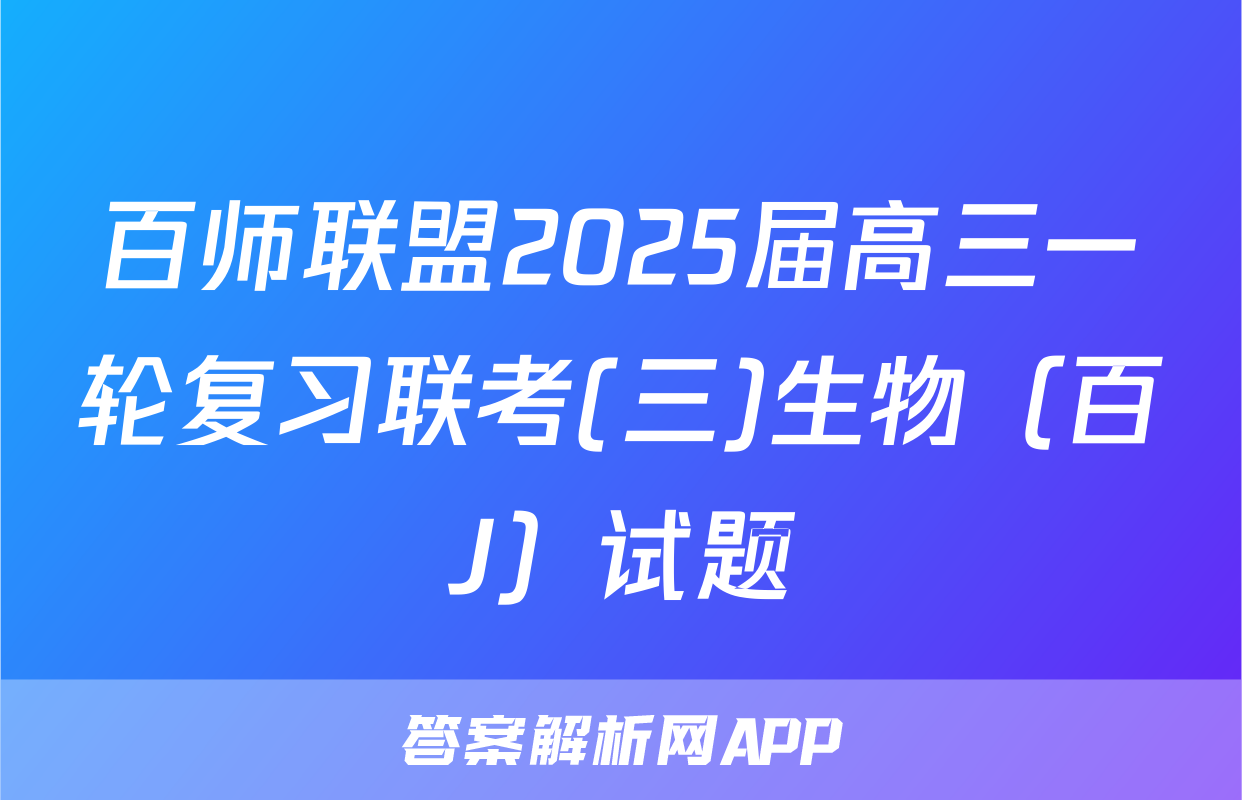 百师联盟2025届高三一轮复习联考(三)生物（百J）试题