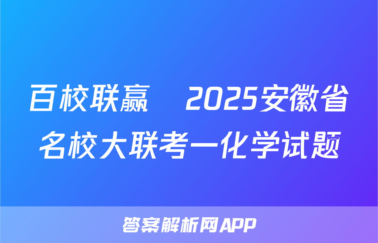 百校联赢•2025安徽省名校大联考一化学试题