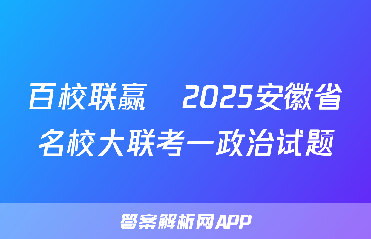 百校联赢•2025安徽省名校大联考一政治试题