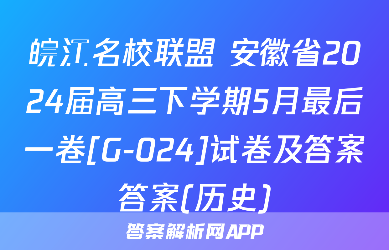皖江名校联盟 安徽省2024届高三下学期5月最后一卷[G-024]试卷及答案答案(历史)