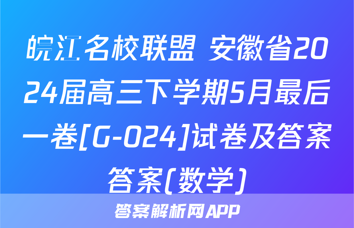 皖江名校联盟 安徽省2024届高三下学期5月最后一卷[G-024]试卷及答案答案(数学)