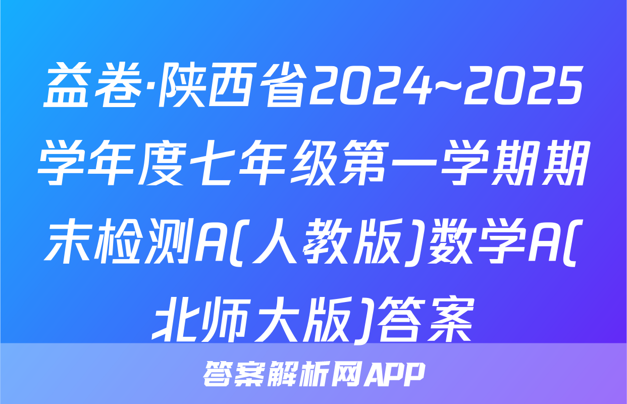 益卷·陕西省2024~2025学年度七年级第一学期期末检测A(人教版)数学A(北师大版)答案