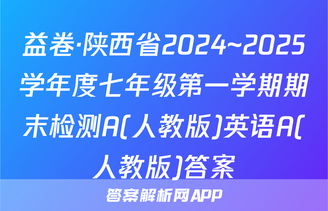 益卷·陕西省2024~2025学年度七年级第一学期期末检测A(人教版)英语A(人教版)答案