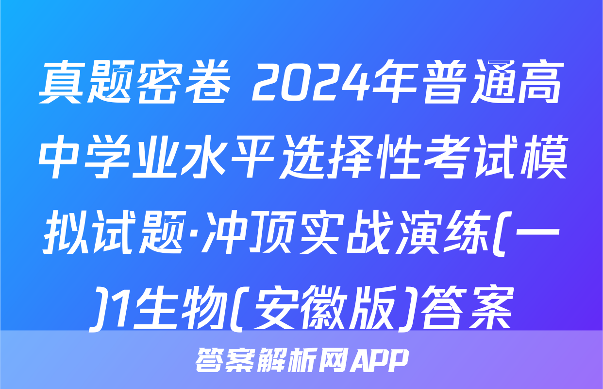 真题密卷 2024年普通高中学业水平选择性考试模拟试题·冲顶实战演练(一)1生物(安徽版)答案