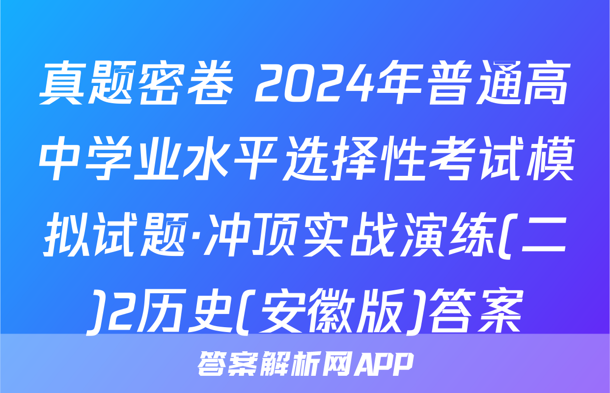 真题密卷 2024年普通高中学业水平选择性考试模拟试题·冲顶实战演练(二)2历史(安徽版)答案