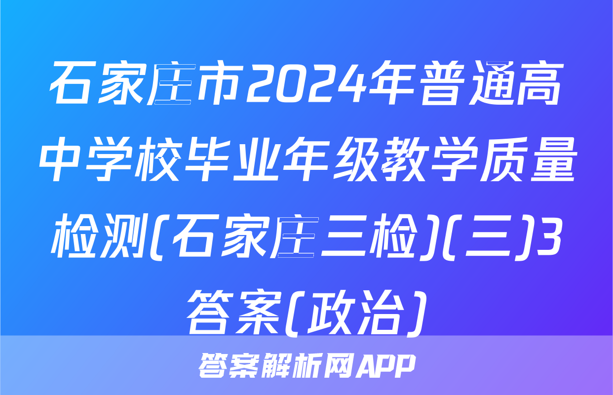 石家庄市2024年普通高中学校毕业年级教学质量检测(石家庄三检)(三)3答案(政治)