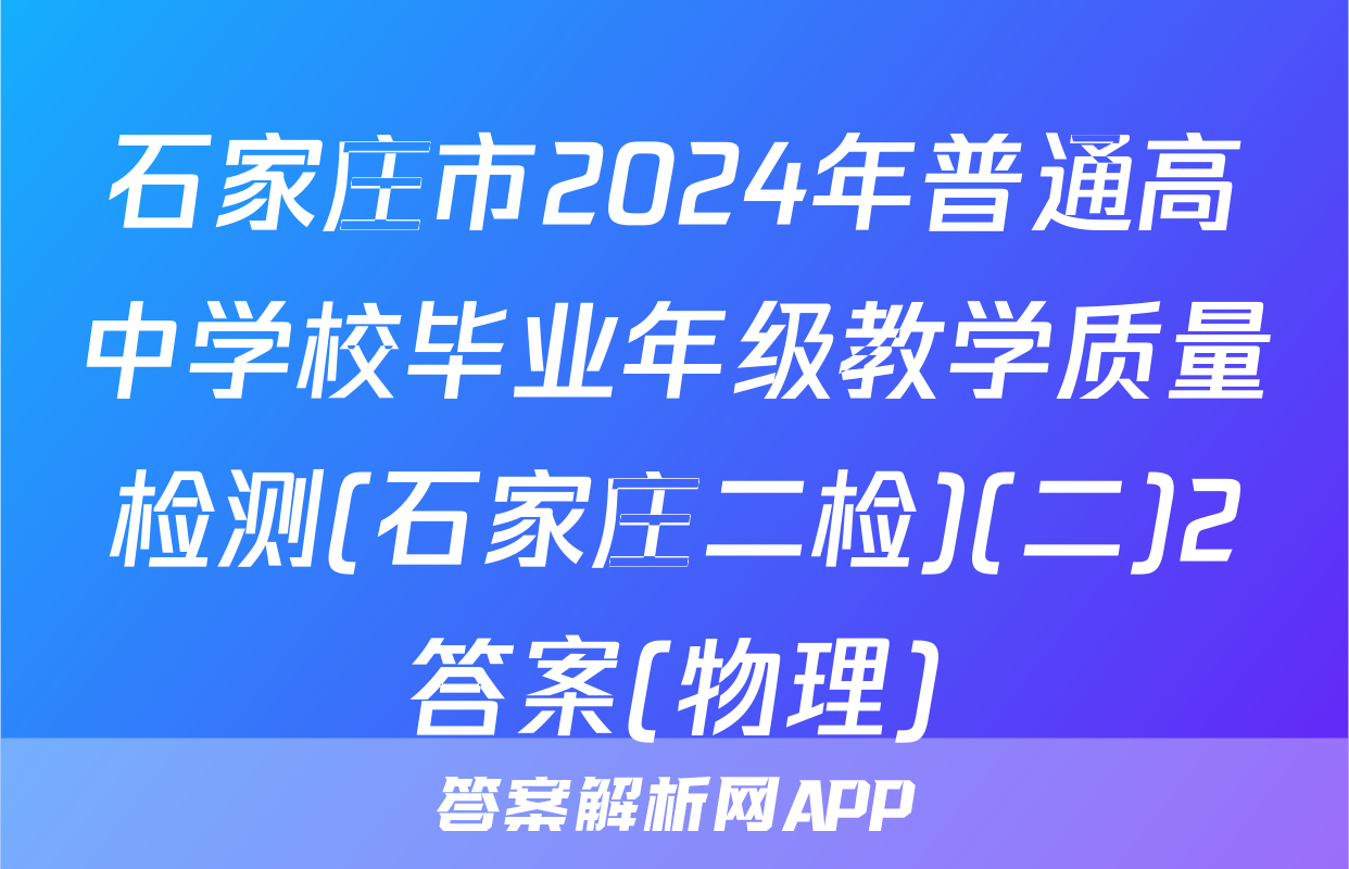 石家庄市2024年普通高中学校毕业年级教学质量检测(石家庄二检)(二)2答案(物理)