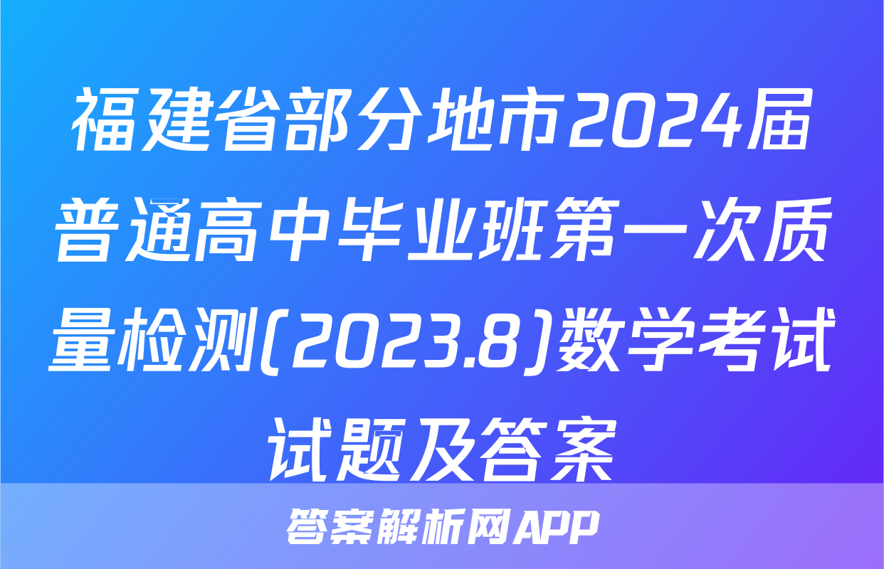 福建省部分地市2024届普通高中毕业班第一次质量检测(2023.8)数学考试试题及答案