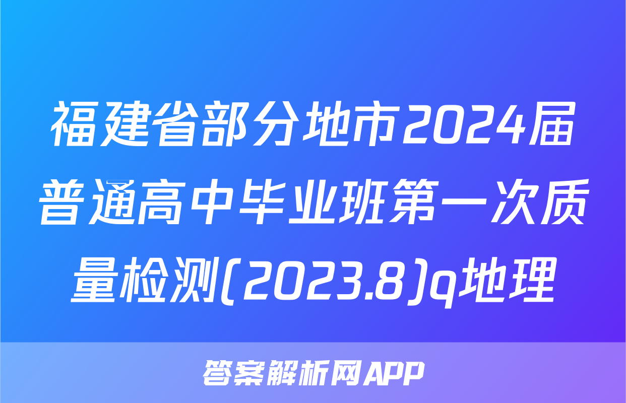 福建省部分地市2024届普通高中毕业班第一次质量检测(2023.8)q地理
