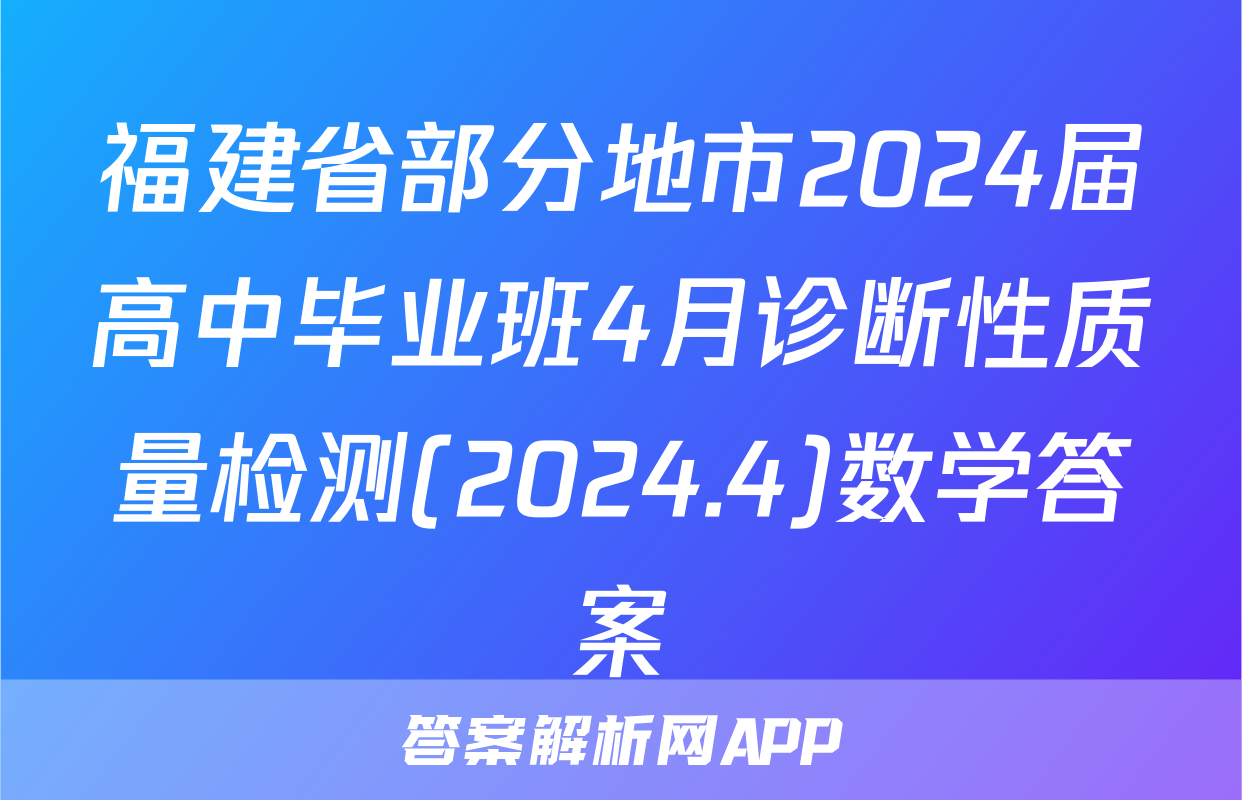 福建省部分地市2024届高中毕业班4月诊断性质量检测(2024.4)数学答案