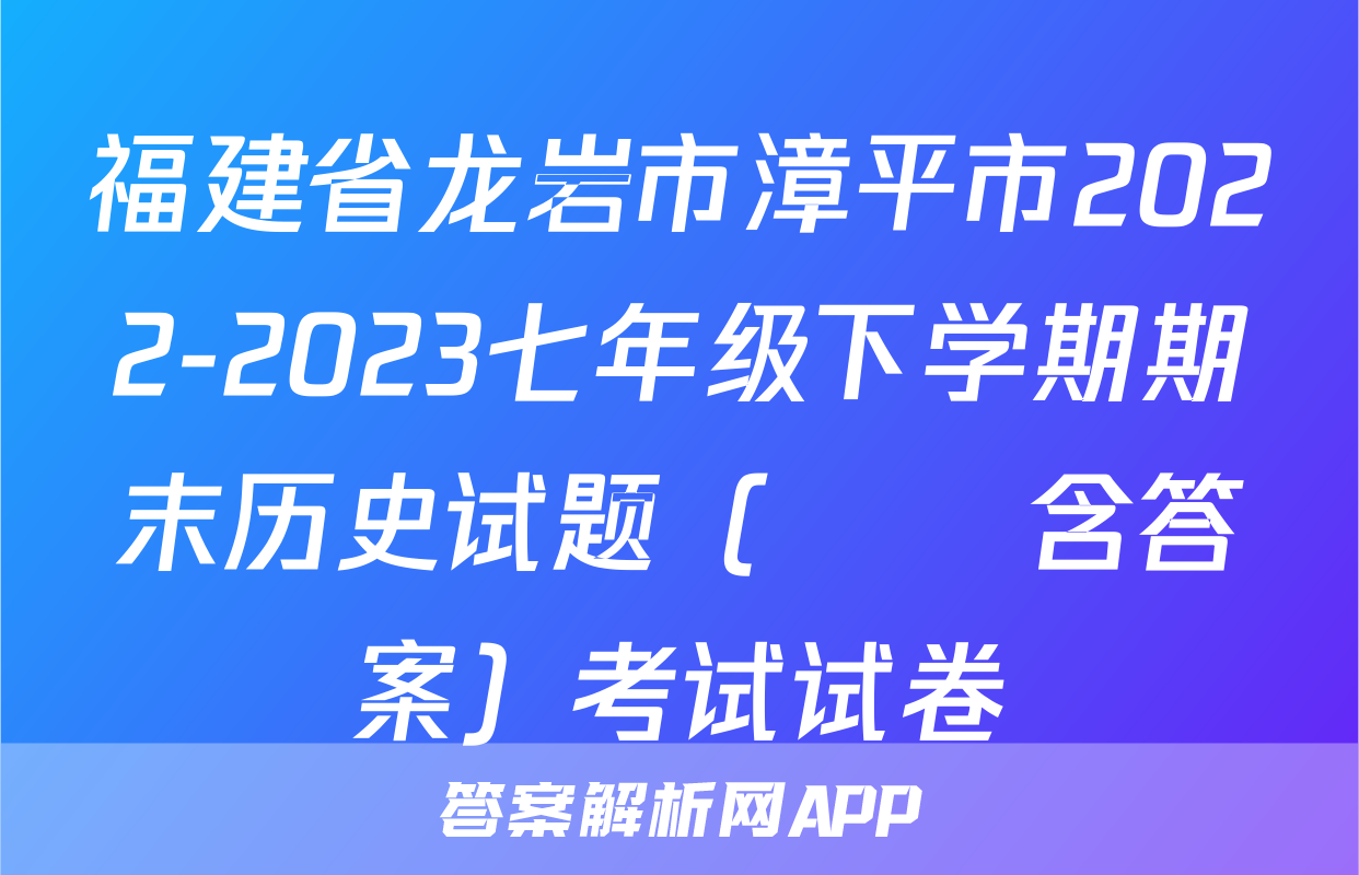 福建省龙岩市漳平市2022-2023七年级下学期期末历史试题（      含答案）考试试卷