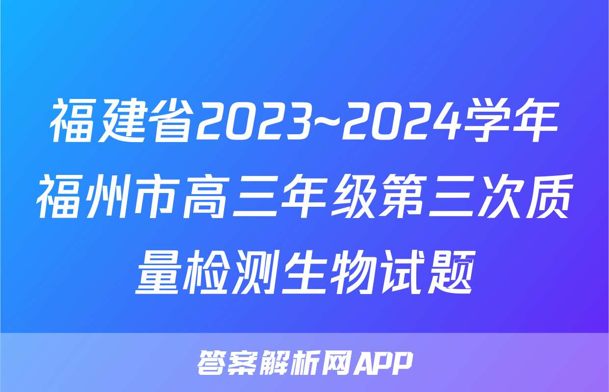 福建省2023~2024学年福州市高三年级第三次质量检测生物试题