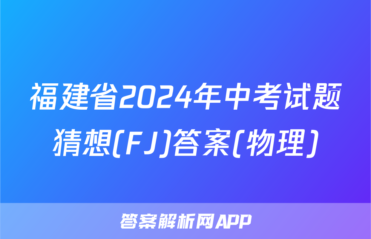 福建省2024年中考试题猜想(FJ)答案(物理)