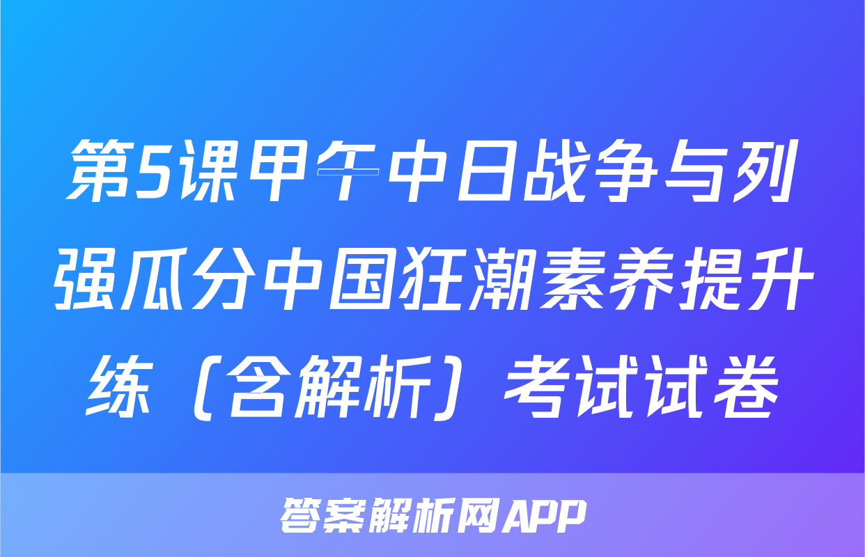 第5课甲午中日战争与列强瓜分中国狂潮素养提升练（含解析）考试试卷