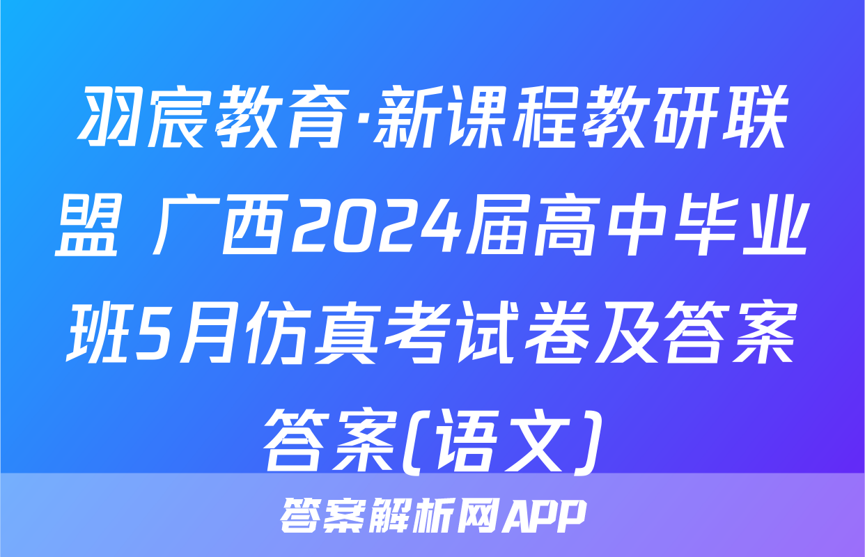羽宸教育·新课程教研联盟 广西2024届高中毕业班5月仿真考试卷及答案答案(语文)