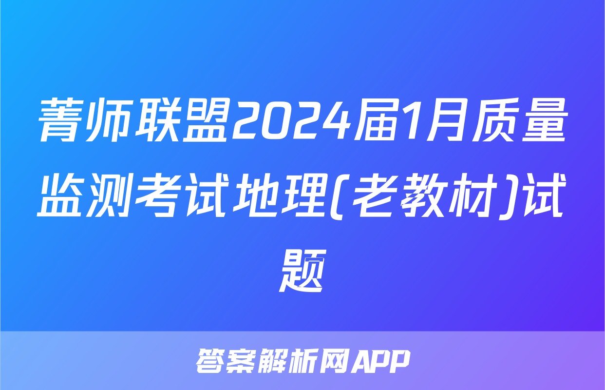 菁师联盟2024届1月质量监测考试地理(老教材)试题