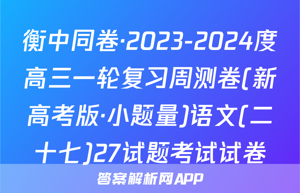 衡中同卷·2023-2024度高三一轮复习周测卷(新高考版·小题量)语文(二十七)27试题考试试卷