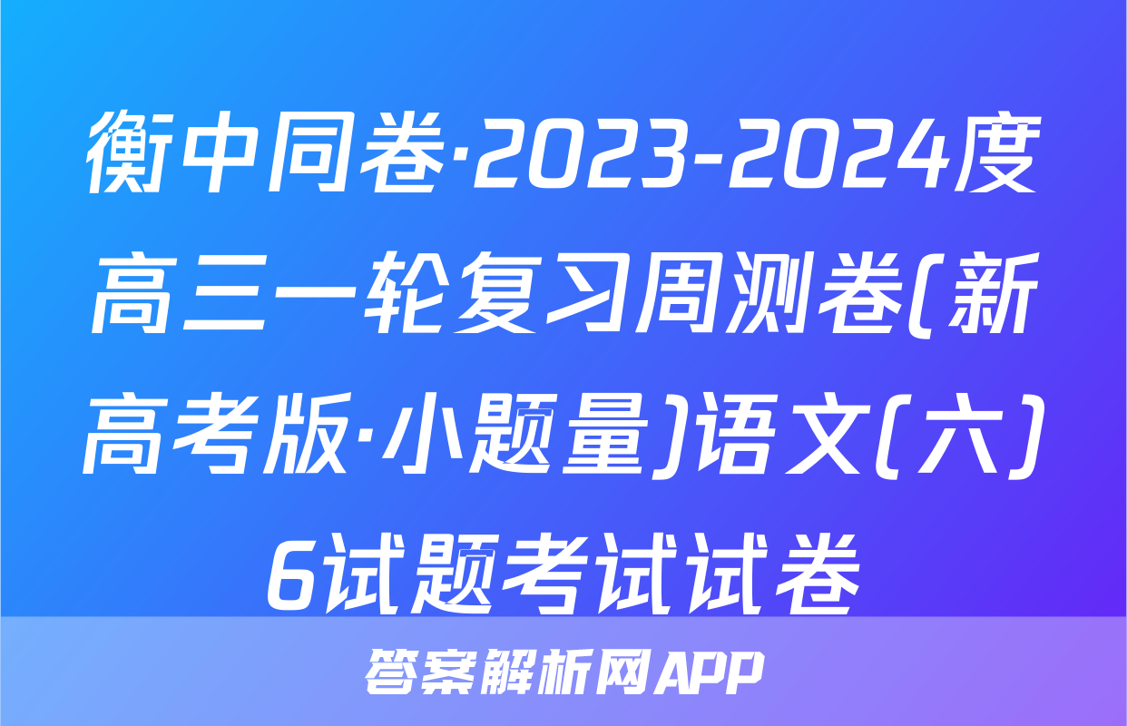 衡中同卷·2023-2024度高三一轮复习周测卷(新高考版·小题量)语文(六)6试题考试试卷