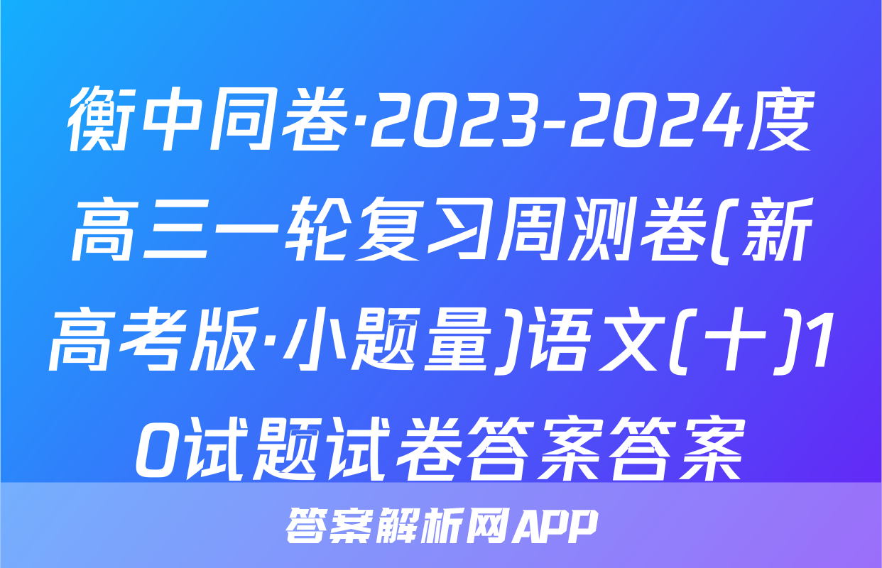 衡中同卷·2023-2024度高三一轮复习周测卷(新高考版·小题量)语文(十)10试题试卷答案答案
