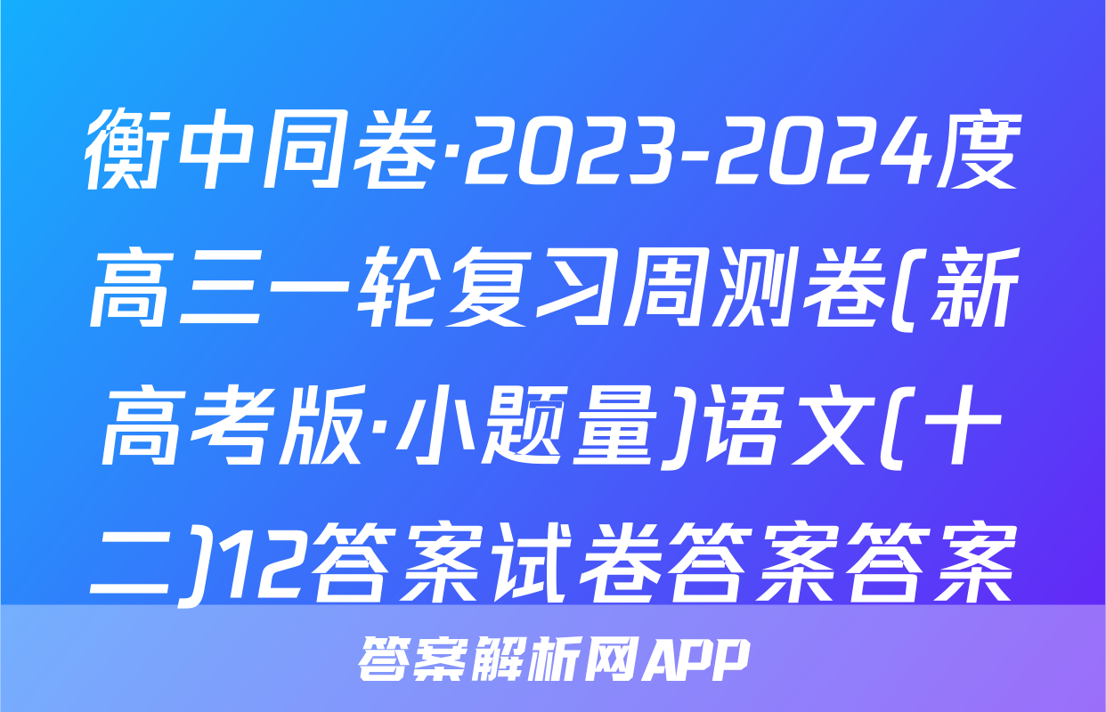 衡中同卷·2023-2024度高三一轮复习周测卷(新高考版·小题量)语文(十二)12答案试卷答案答案