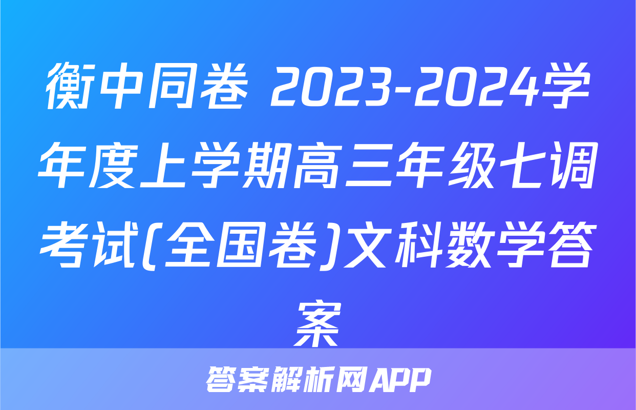 衡中同卷 2023-2024学年度上学期高三年级七调考试(全国卷)文科数学答案