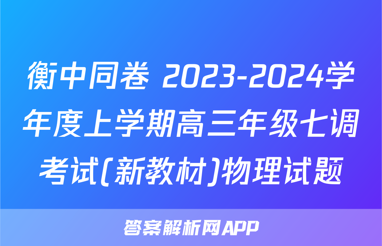衡中同卷 2023-2024学年度上学期高三年级七调考试(新教材)物理试题