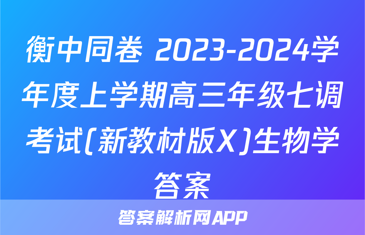 衡中同卷 2023-2024学年度上学期高三年级七调考试(新教材版X)生物学答案