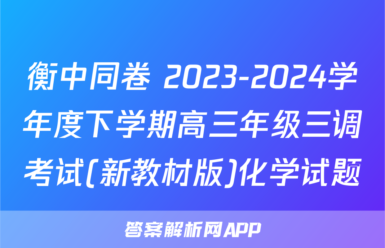 衡中同卷 2023-2024学年度下学期高三年级三调考试(新教材版)化学试题