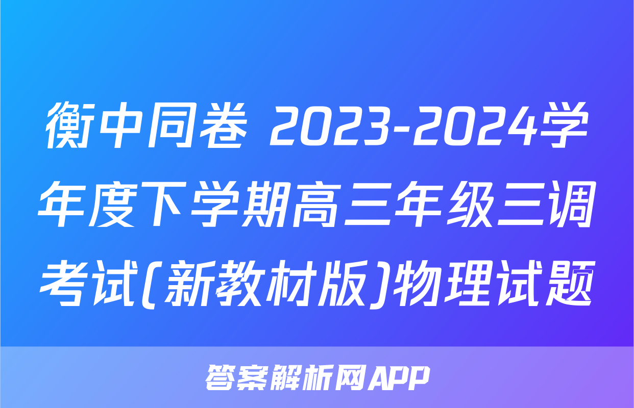 衡中同卷 2023-2024学年度下学期高三年级三调考试(新教材版)物理试题