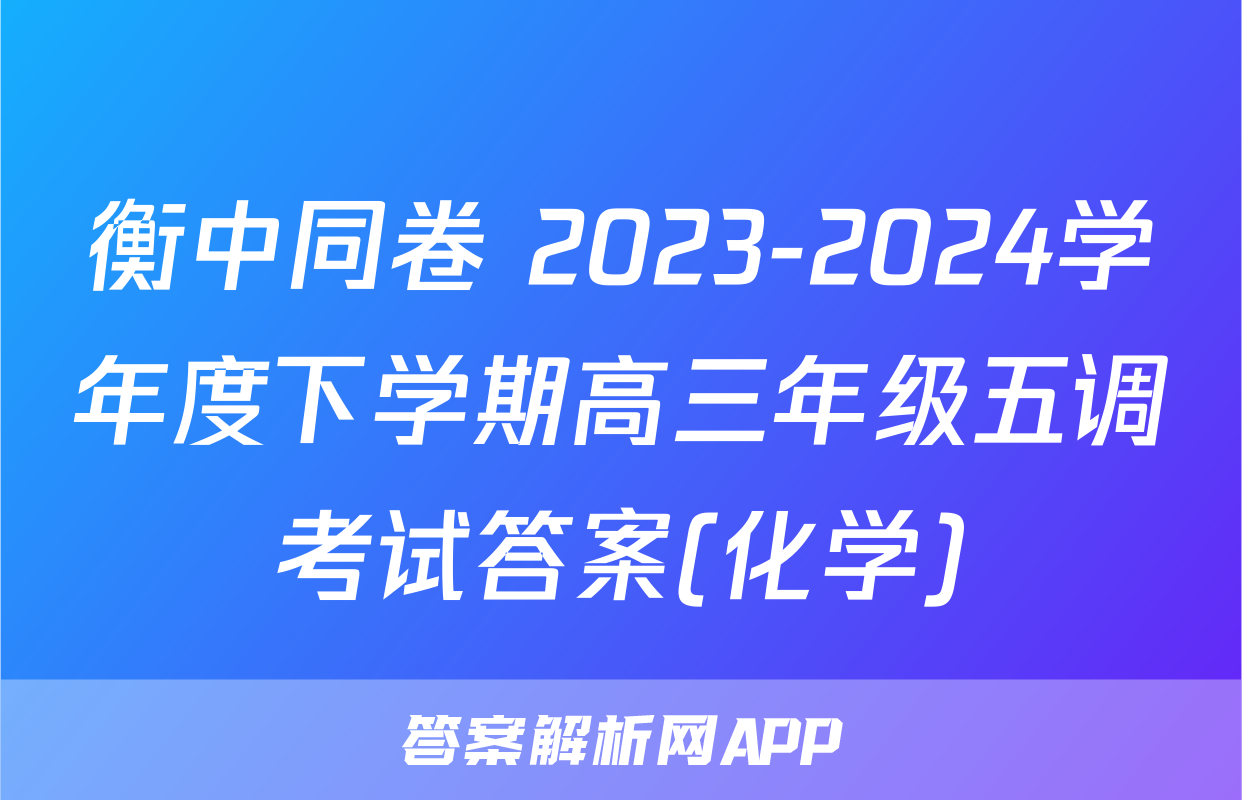 衡中同卷 2023-2024学年度下学期高三年级五调考试答案(化学)